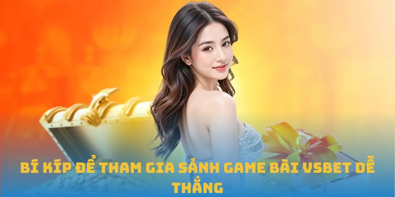 Bí kíp để tham gia sảnh game bài VSBET dễ thắng