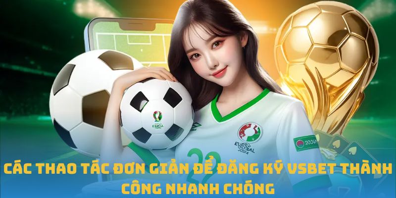 Các thao tác đơn giản để đăng ký VSBET thành công nhanh chóng