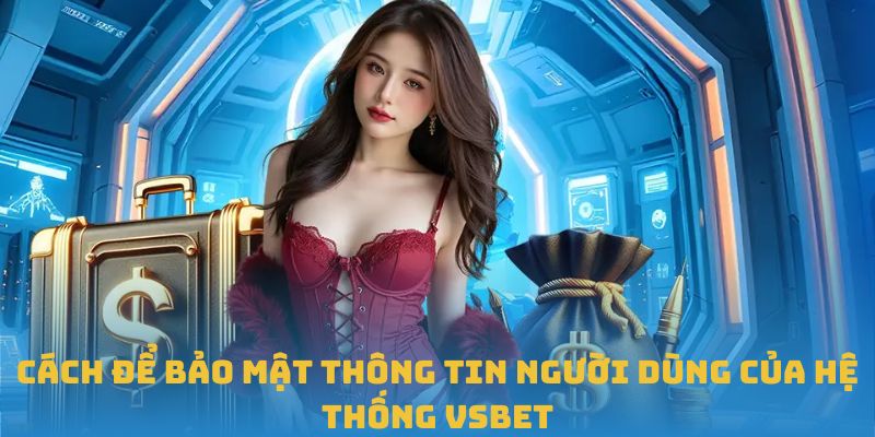 Cách để bảo mật thông tin người dùng của hệ thống VSBET