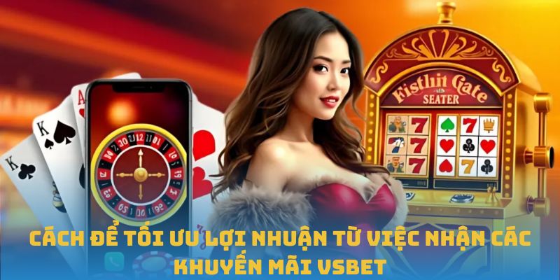 Cách để tối ưu lợi nhuận từ việc nhận các khuyến mãi VSBET