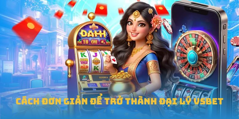 Cách đơn giản để trở thành đại lý VSBET