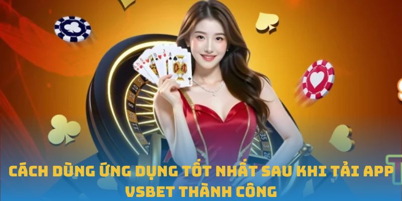 Cách dùng ứng dụng tốt nhất sau khi tải app VSBET thành công