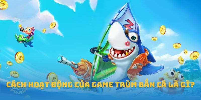 Cách hoạt động của game trùm bắn cá là gì?