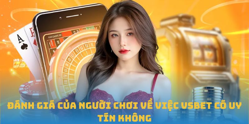 Đánh giá của người chơi về việc VSBET có uy tín không