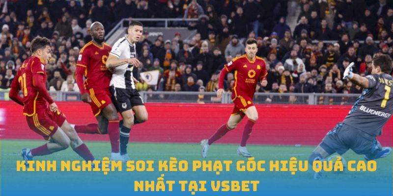 Kinh nghiệm soi kèo phạt góc hiệu quả cao nhất tại VSBET