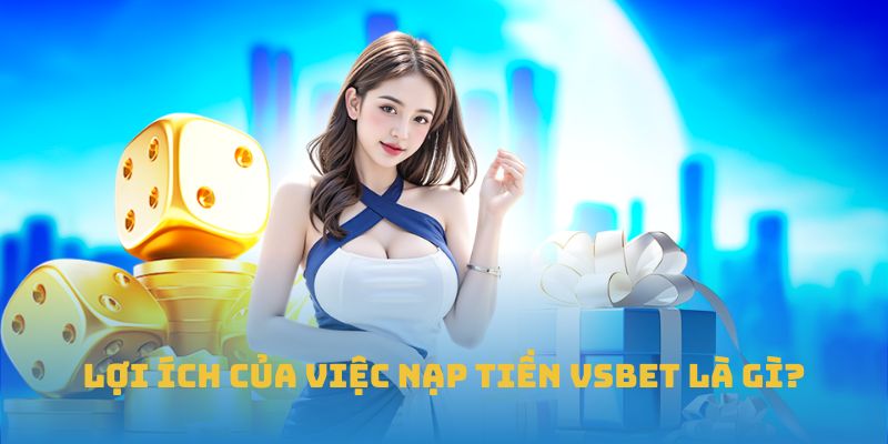 Lợi ích của việc nạp tiền VSBET là gì?