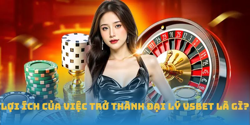 Lợi ích của việc trở thành đại lý VSBET là gì?