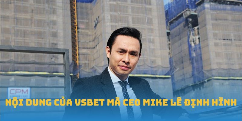 Nội dung của VSBET mà CEO Mike Lê định hình