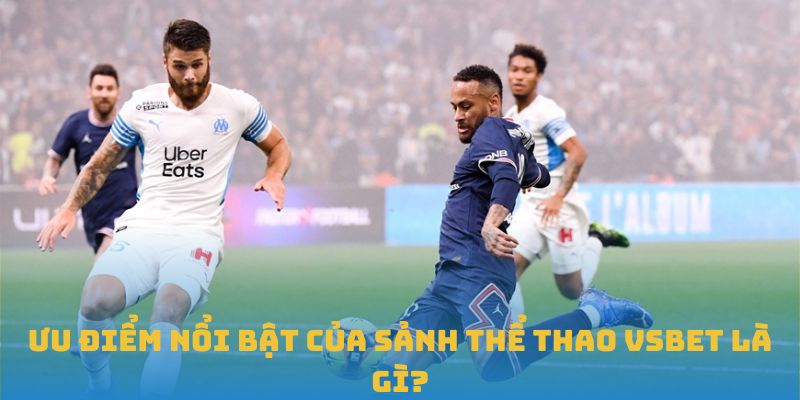 Ưu điểm nổi bật của sảnh thể thao VSBET là gì?