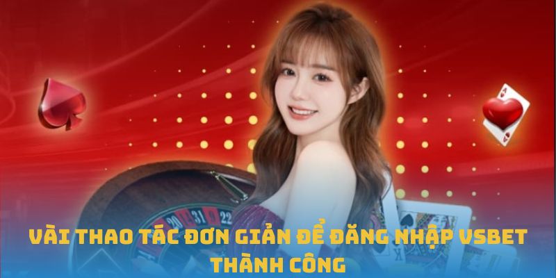 Vài thao tác đơn giản để đăng nhập VSBET thành công