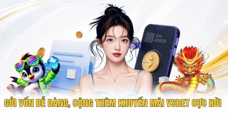 Gửi vốn dễ dàng, cộng thêm khuyến mãi VSBET cực hời