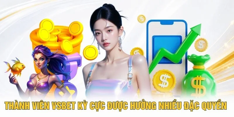 Thành viên VSBET kỳ cực được hưởng nhiều đặc quyền