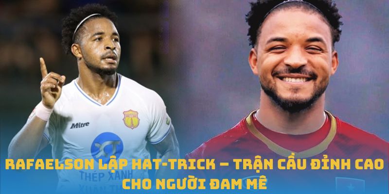 Rafaelson Lập Hat-Trick – Trận Cầu Đỉnh Cao Cho Người Đam Mê
