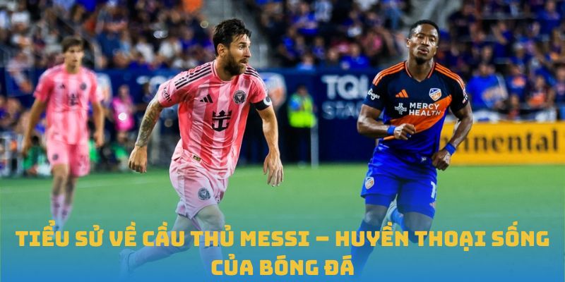 Tiểu Sử Về Cầu Thủ Messi – Huyền Thoại Sống Của Bóng Đá